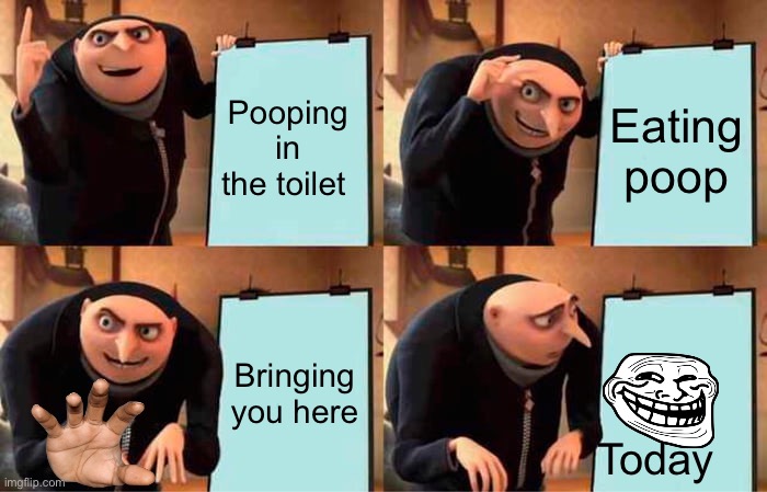 Gru's Plan | Pooping in the toilet; Eating poop; Bringing you here; Today | image tagged in memes,gru's plan | made w/ Imgflip meme maker