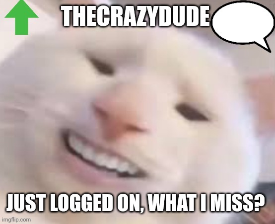 TheCrazyDude Temp 2022 | JUST LOGGED ON, WHAT I MISS? | image tagged in thecrazydude temp 2022 | made w/ Imgflip meme maker