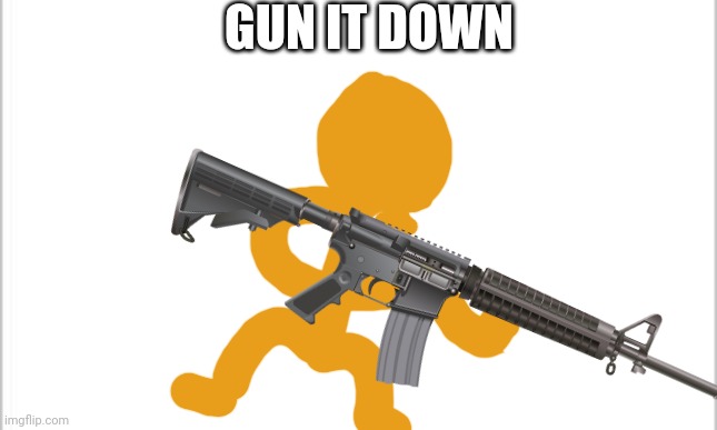 GUN IT DOWN | made w/ Imgflip meme maker