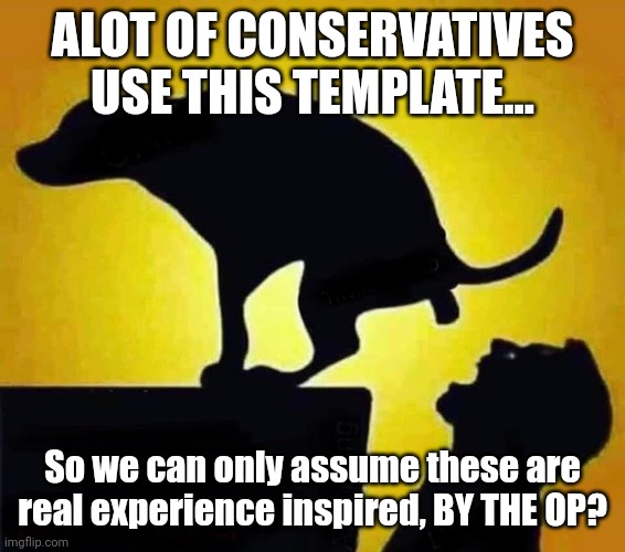 Dog Shit In Mouth | ALOT OF CONSERVATIVES USE THIS TEMPLATE... So we can only assume these are real experience inspired, BY THE OP? | image tagged in dog shit in mouth | made w/ Imgflip meme maker