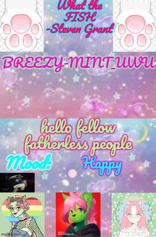 Breezy-Mint_UwU | hello fellow fatherless people; Happy | image tagged in breezy-mint_uwu,actually i'm the one with no father | made w/ Imgflip meme maker