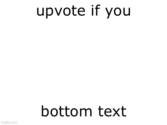 do | upvote if you; bottom text | image tagged in blank white template | made w/ Imgflip meme maker