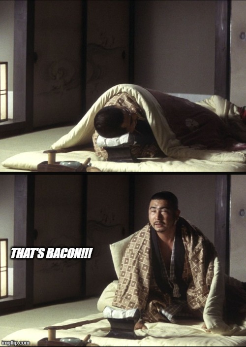Admit it, you've been here. | THAT'S BACON!!! | image tagged in zatoichi sleep and wake up | made w/ Imgflip meme maker