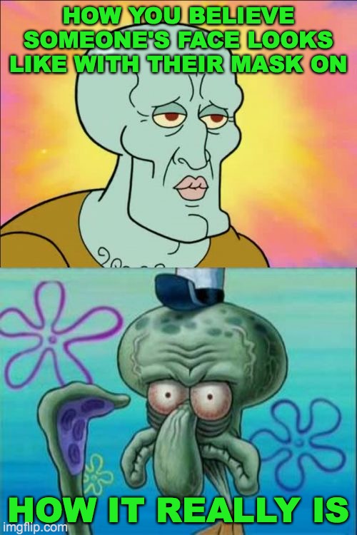 lol | HOW YOU BELIEVE SOMEONE'S FACE LOOKS LIKE WITH THEIR MASK ON; HOW IT REALLY IS | image tagged in memes,squidward | made w/ Imgflip meme maker