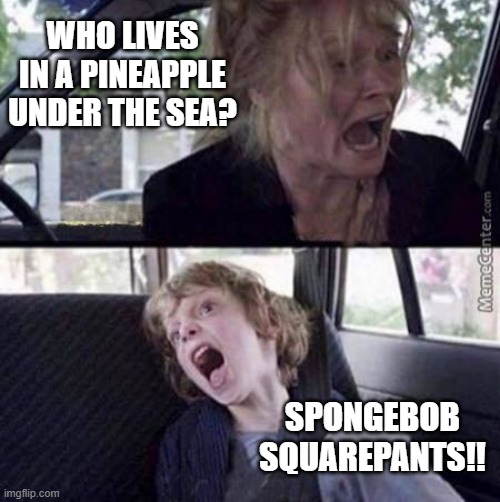 Are you ready, kids? | WHO LIVES IN A PINEAPPLE UNDER THE SEA? SPONGEBOB SQUAREPANTS!! | image tagged in why can't you just be normal blank | made w/ Imgflip meme maker