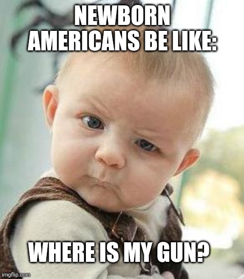 Confused Baby |  NEWBORN AMERICANS BE LIKE:; WHERE IS MY GUN? | image tagged in confused baby,american flag,gun | made w/ Imgflip meme maker