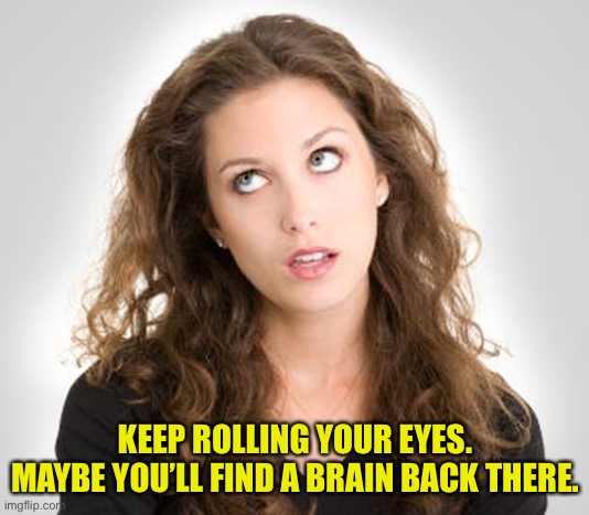 Rolling eyes | KEEP ROLLING YOUR EYES. MAYBE YOU’LL FIND A BRAIN BACK THERE. | image tagged in rolling eyes,find a brain,woman,girl,eyes rolling | made w/ Imgflip meme maker