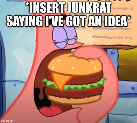 *brain aneurysm* | *INSERT JUNKRAT SAYING I'VE GOT AN IDEA* | made w/ Imgflip meme maker