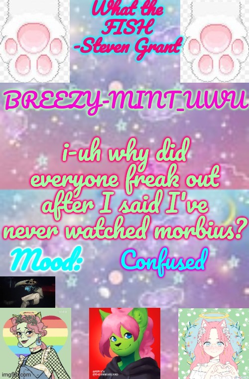 Breezy-Mint_UwU | i-uh why did everyone freak out after I said I've never watched morbius? Confused | image tagged in breezy-mint_uwu | made w/ Imgflip meme maker