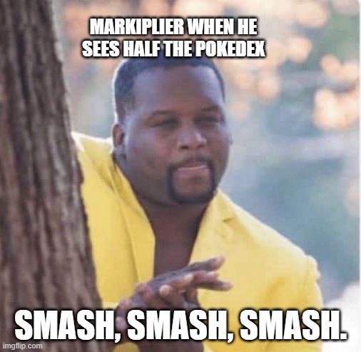 Markiplier Pokemon Meme | MARKIPLIER WHEN HE SEES HALF THE POKEDEX; SMASH, SMASH, SMASH. | image tagged in licking lips,pokemon,markiplier | made w/ Imgflip meme maker