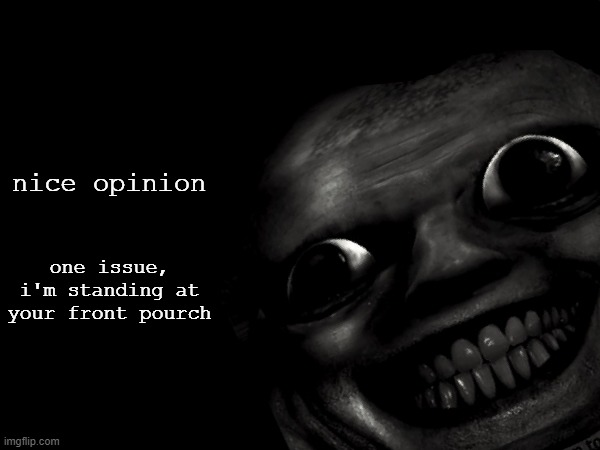 nice opinion; one issue,
i'm standing at your front pourch | image tagged in memes | made w/ Imgflip meme maker