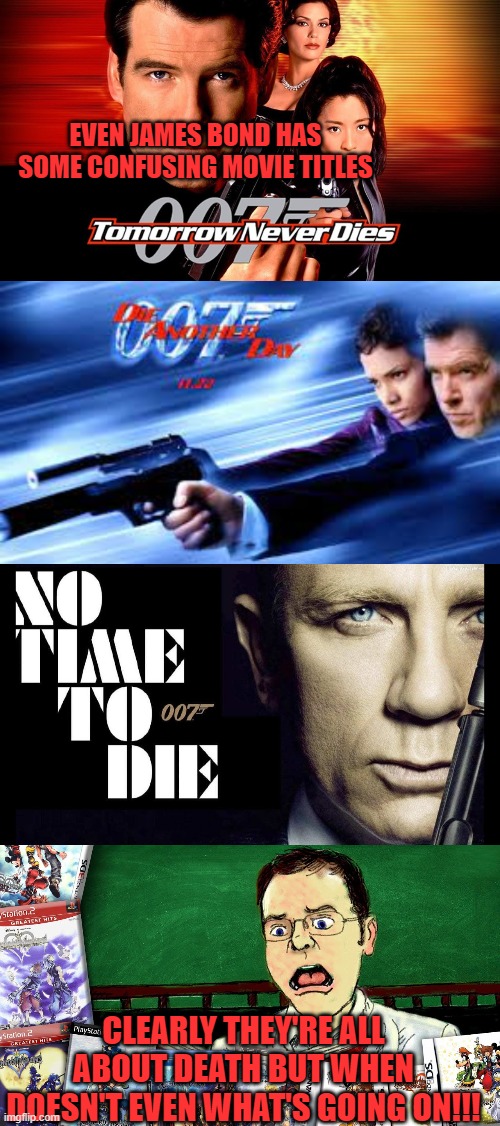 EVEN JAMES BOND HAS SOME CONFUSING MOVIE TITLES; CLEARLY THEY'RE ALL ABOUT DEATH BUT WHEN DOESN'T EVEN WHAT'S GOING ON!!! | image tagged in james bond,avgn,movie joke | made w/ Imgflip meme maker
