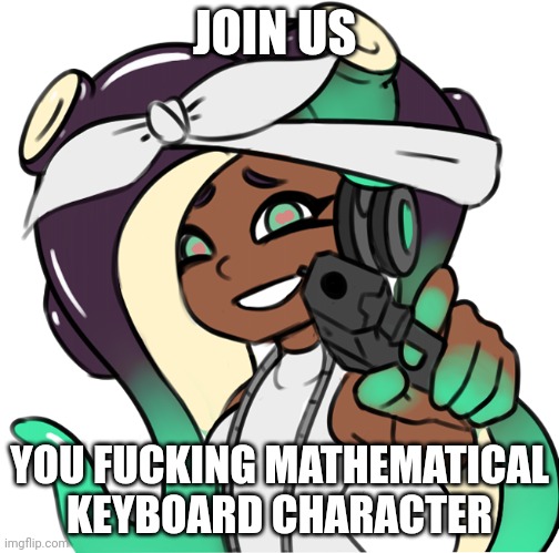 Marina with a gun | JOIN US YOU FUCKING MATHEMATICAL KEYBOARD CHARACTER | image tagged in marina with a gun | made w/ Imgflip meme maker