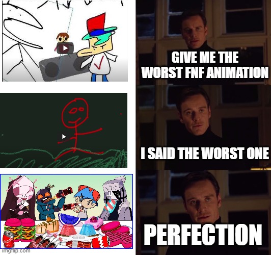 The worst FNF animation | GIVE ME THE WORST FNF ANIMATION; I SAID THE WORST ONE; PERFECTION | image tagged in perfection,friday night funkin,fnf,animation | made w/ Imgflip meme maker