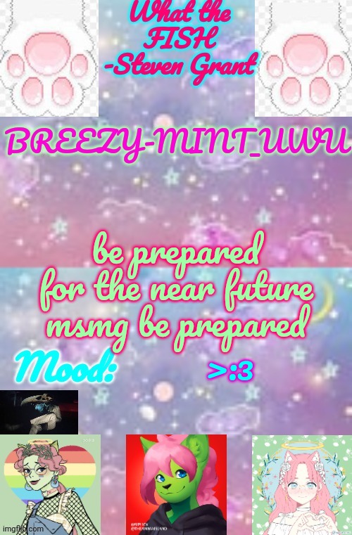 Breezy-Mint_UwU | be prepared for the near future msmg be prepared; >:3 | image tagged in breezy-mint_uwu | made w/ Imgflip meme maker