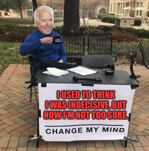 Change my mind Biden | I USED TO THINK I WAS INDECISIVE, BUT NOW I'M NOT TOO SURE. | image tagged in change my mind biden,indecisive,not sure,now,biden | made w/ Imgflip meme maker