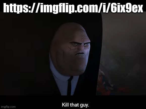 kill that guy | https://imgflip.com/i/6ix9ex | image tagged in kill that guy | made w/ Imgflip meme maker