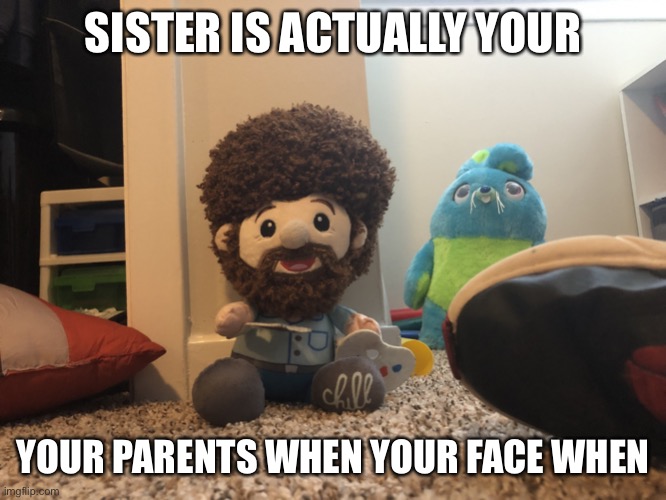Uesnakejejah | SISTER IS ACTUALLY YOUR; YOUR PARENTS WHEN YOUR FACE WHEN | image tagged in bob ross staring | made w/ Imgflip meme maker