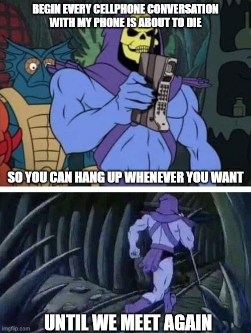 Skeletor Cellphone | BEGIN EVERY CELLPHONE CONVERSATION WITH MY PHONE IS ABOUT TO DIE; SO YOU CAN HANG UP WHENEVER YOU WANT; UNTIL WE MEET AGAIN | image tagged in skeletor,skeletor ideas | made w/ Imgflip meme maker