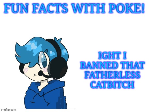 Fun facts with poke | IGHT I BANNED THAT FATHERLESS CATBITCH | image tagged in fun facts with poke | made w/ Imgflip meme maker