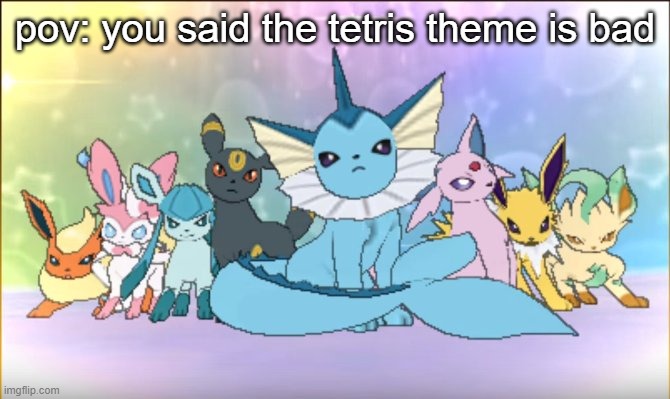 its a vibe | pov: you said the tetris theme is bad | image tagged in pokemon sun moon eevee squad | made w/ Imgflip meme maker
