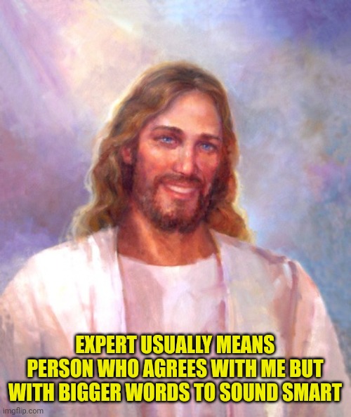 Smiling Jesus Meme | EXPERT USUALLY MEANS PERSON WHO AGREES WITH ME BUT WITH BIGGER WORDS TO SOUND SMART | image tagged in memes,smiling jesus | made w/ Imgflip meme maker