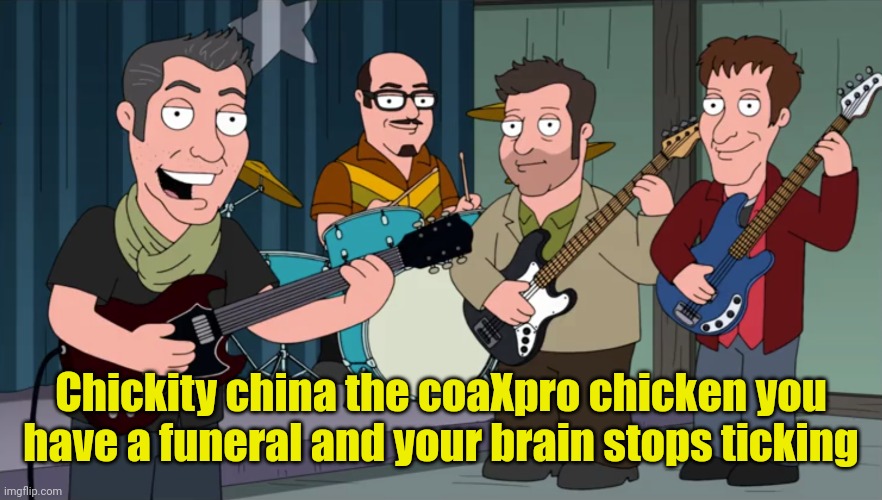 Chickity china the coaXpro chicken you have a funeral and your brain stops ticking | made w/ Imgflip meme maker