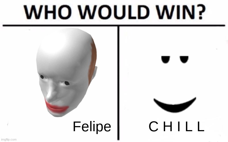 comment team felipe or C H I L L |  Felipe; C H I L L | image tagged in memes,who would win | made w/ Imgflip meme maker