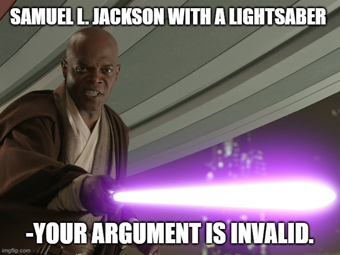 He's too dangerous to be left alive! | SAMUEL L. JACKSON WITH A LIGHTSABER -YOUR ARGUMENT IS INVALID. | image tagged in he's too dangerous to be left alive | made w/ Imgflip meme maker