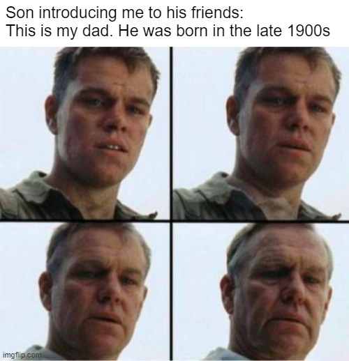 Dude, I'm like 32 | Son introducing me to his friends: This is my dad. He was born in the late 1900s | image tagged in matt damon old | made w/ Imgflip meme maker
