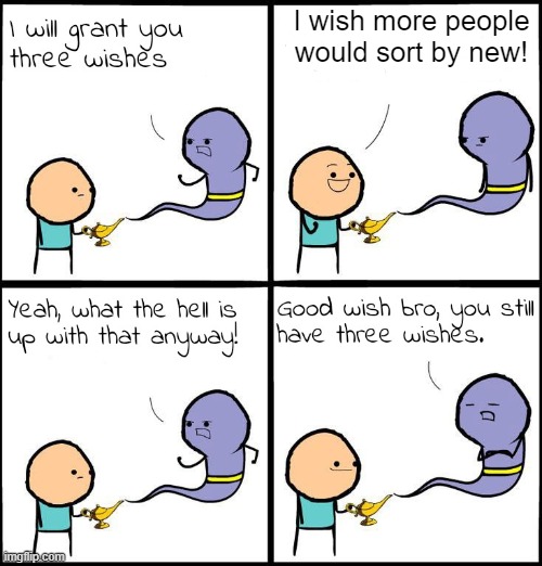 3 Wishes | I wish more people would sort by new! | image tagged in 3 wishes | made w/ Imgflip meme maker