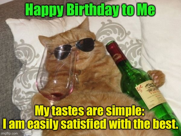 Happy birthday | Happy Birthday to Me; My tastes are simple: 
I am easily satisfied with the best. | image tagged in wine cat birthday,my tastes,simple,the best,happy | made w/ Imgflip meme maker