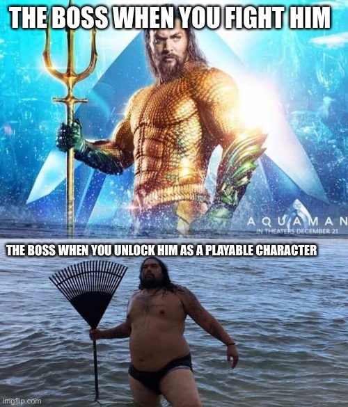 True | THE BOSS WHEN YOU FIGHT HIM; THE BOSS WHEN YOU UNLOCK HIM AS A PLAYABLE CHARACTER | image tagged in me vs reality - aquaman,gaming | made w/ Imgflip meme maker