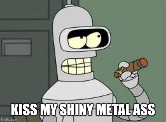 Bender | KISS MY SHINY METAL ASS | image tagged in bender | made w/ Imgflip meme maker