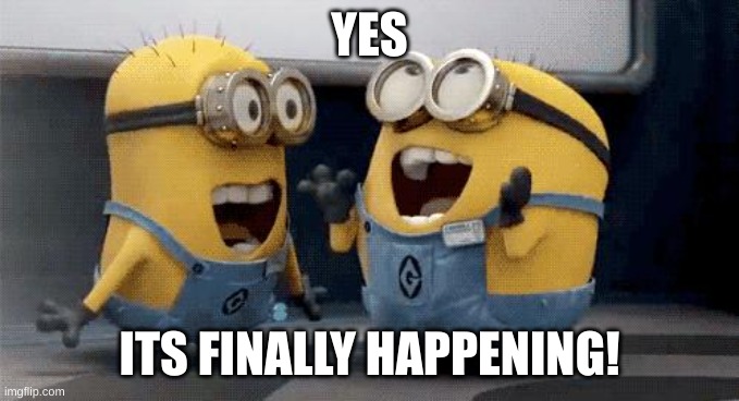 YES ITS FINALLY HAPPENING! | image tagged in memes,excited minions | made w/ Imgflip meme maker