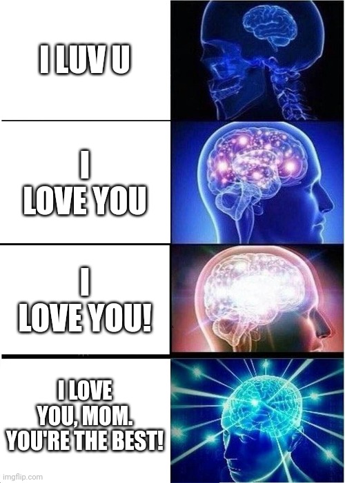 Expanding Brain | I LUV U; I LOVE YOU; I LOVE YOU! I LOVE YOU, MOM. YOU'RE THE BEST! | image tagged in memes,expanding brain | made w/ Imgflip meme maker