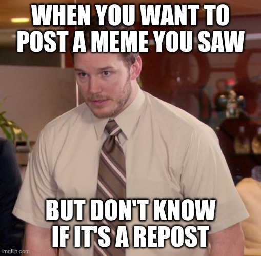 It doesn't matter here but still | WHEN YOU WANT TO POST A MEME YOU SAW; BUT DON'T KNOW IF IT'S A REPOST | image tagged in memes,afraid to ask andy | made w/ Imgflip meme maker