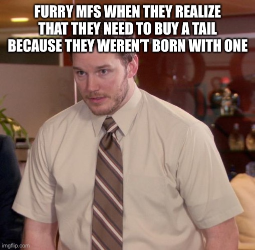 afraid to ask andy | FURRY MFS WHEN THEY REALIZE THAT THEY NEED TO BUY A TAIL BECAUSE THEY WEREN’T BORN WITH ONE | image tagged in memes,afraid to ask andy | made w/ Imgflip meme maker