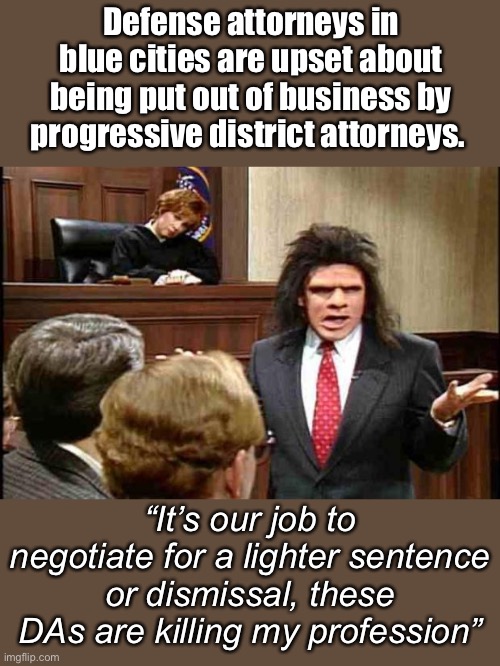 Why hire an attorney in a blue city, the DA gonna let ya go anyway | Defense attorneys in blue cities are upset about being put out of business by progressive district attorneys. “It’s our job to negotiate for a lighter sentence or dismissal, these DAs are killing my profession” | image tagged in unfrozen caveman lawyer,politics lol,memes | made w/ Imgflip meme maker