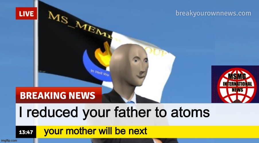MSMG News (OLD, DO NOT USE) | I reduced your father to atoms; your mother will be next | image tagged in msmg news | made w/ Imgflip meme maker
