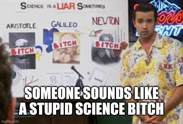 SOMEONE SOUNDS LIKE A STUPID SCIENCE BITCH | made w/ Imgflip meme maker