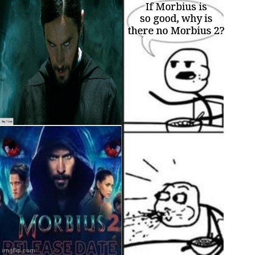 It's happening again | If Morbius is so good, why is there no Morbius 2? | image tagged in he will never have a girlfriend spits out food,morbius | made w/ Imgflip meme maker