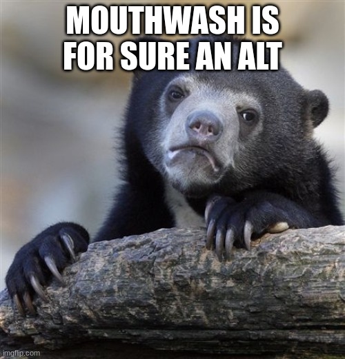 Confession Bear Meme | MOUTHWASH IS FOR SURE AN ALT | image tagged in memes,confession bear | made w/ Imgflip meme maker