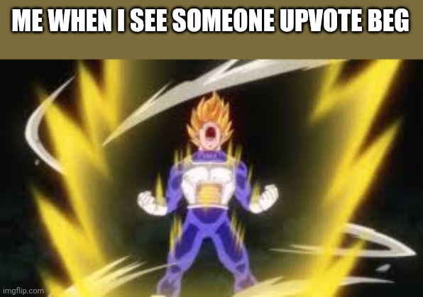 Vegeta angry | ME WHEN I SEE SOMEONE UPVOTE BEG | image tagged in vegeta angry | made w/ Imgflip meme maker