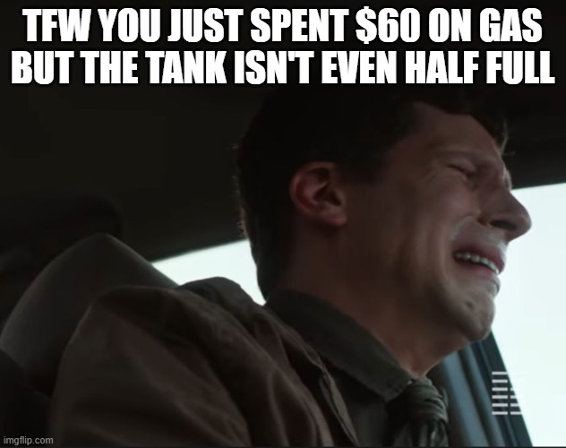 FJB & his Poor tax | TFW YOU JUST SPENT $60 ON GAS
BUT THE TANK ISN'T EVEN HALF FULL | image tagged in gas prices,fjb,crying | made w/ Imgflip meme maker