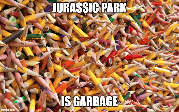 It's just my opinion OK | JURASSIC PARK; IS GARBAGE | image tagged in pencils,memes,president_joe_biden | made w/ Imgflip meme maker