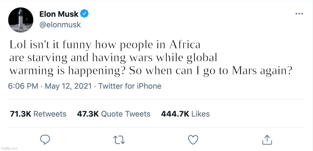 Elon Musk Blank Tweet | Lol isn't it funny how people in Africa are starving and having wars while global warming is happening? So when can I go to Mars again? | image tagged in elon musk blank tweet | made w/ Imgflip meme maker