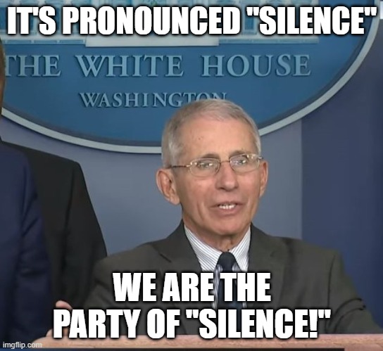 Dr Fauci | IT'S PRONOUNCED "SILENCE" WE ARE THE PARTY OF "SILENCE!" | image tagged in dr fauci | made w/ Imgflip meme maker
