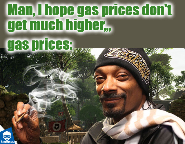Snoop Gas |  Man, I hope gas prices don't
get much higher,,, gas prices: | image tagged in high,gas,prices | made w/ Imgflip meme maker