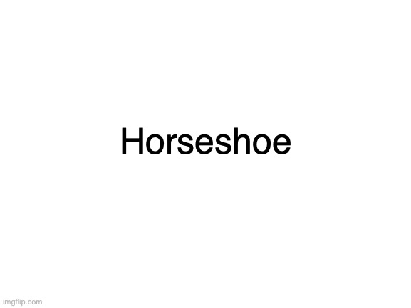 Horseshoe | Horseshoe | image tagged in horseshoe | made w/ Imgflip meme maker